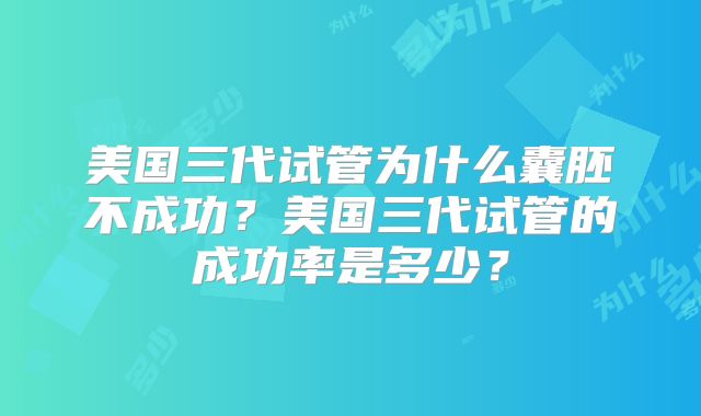 美国三代试管为什么囊胚不成功？美国三代试管的成功率是多少？