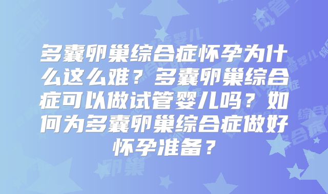 多囊卵巢综合症怀孕为什么这么难？多囊卵巢综合症可以做试管婴儿吗？如何为多囊卵巢综合症做好怀孕准备？