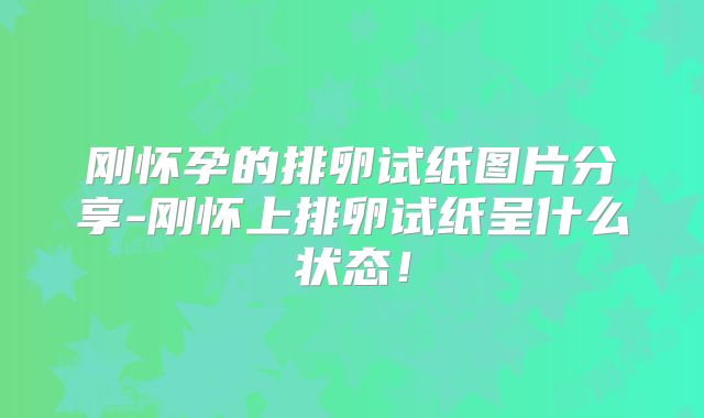 刚怀孕的排卵试纸图片分享-刚怀上排卵试纸呈什么状态！
