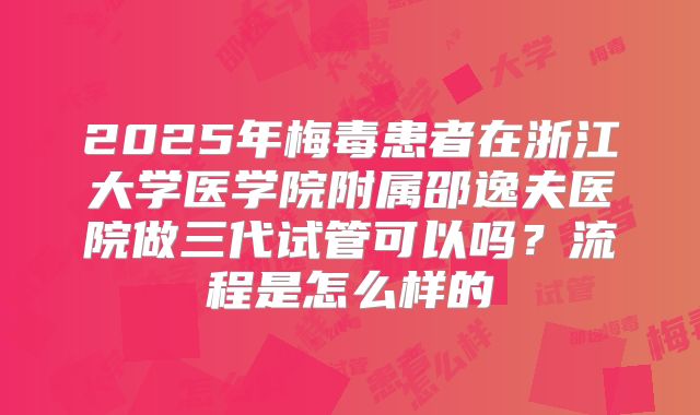 2025年梅毒患者在浙江大学医学院附属邵逸夫医院做三代试管可以吗？流程是怎么样的