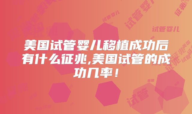 美国试管婴儿移植成功后有什么征兆,美国试管的成功几率！