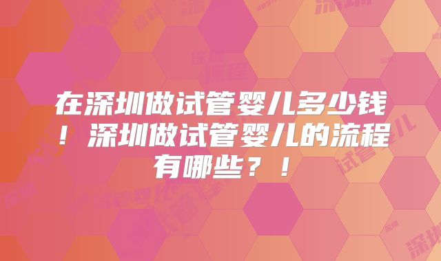 在深圳做试管婴儿多少钱！深圳做试管婴儿的流程有哪些？！