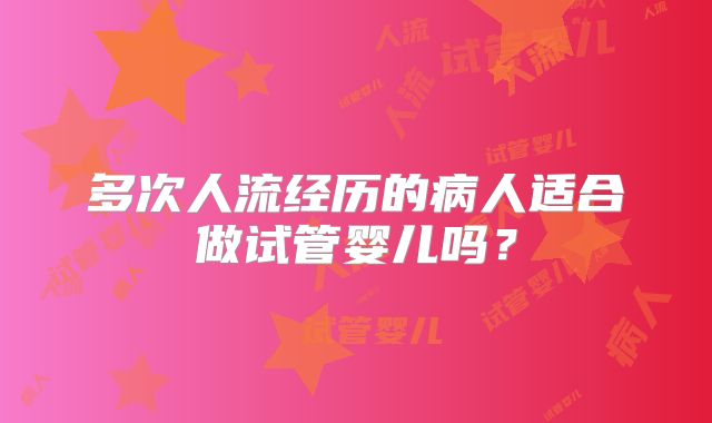 多次人流经历的病人适合做试管婴儿吗？