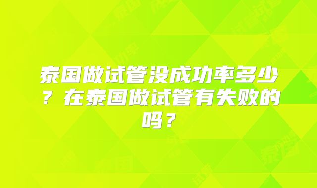 泰国做试管没成功率多少?在泰国做试管有失败的吗?