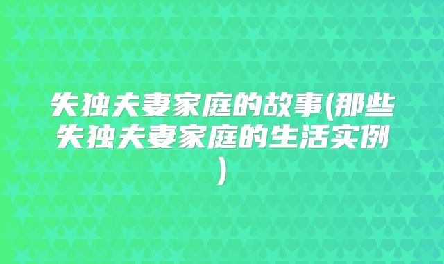 失独夫妻家庭的故事(那些失独夫妻家庭的生活实例)