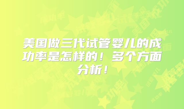 美国做三代试管婴儿的成功率是怎样的!多个方面分析!