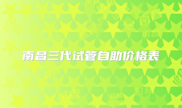 南昌三代试管自助价格表