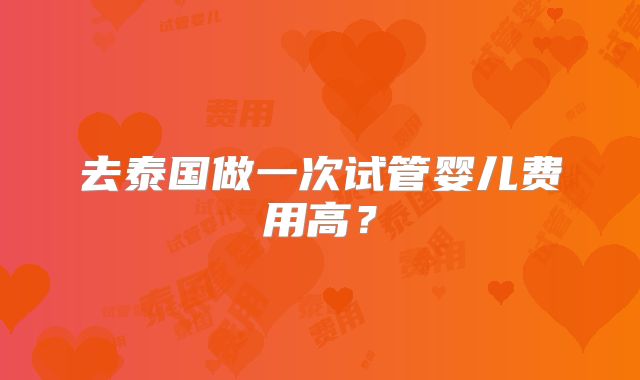 去泰国做一次试管婴儿费用高?