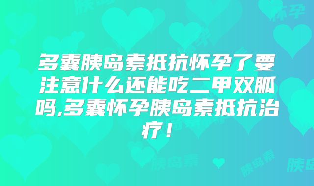 多囊胰岛素抵抗怀孕了要注意什么还能吃二甲双胍吗,多囊怀孕胰岛素抵抗治疗!