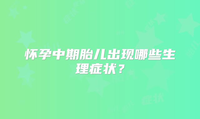 怀孕中期胎儿出现哪些生理症状?