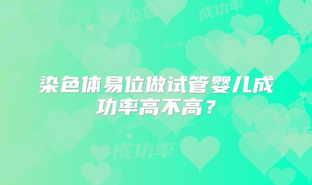 染色体易位做试管婴儿成功率高不高？