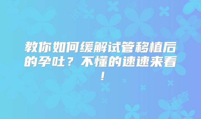 教你如何缓解试管移植后的孕吐?不懂的速速来看!