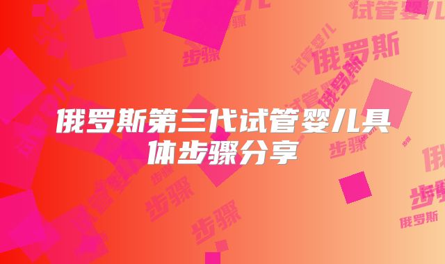 俄罗斯第三代试管婴儿具体步骤分享