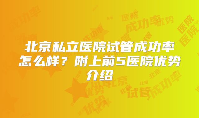 北京私立医院试管成功率怎么样?附上前5医院优势介绍
