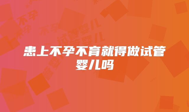 患上不孕不育就得做试管婴儿吗