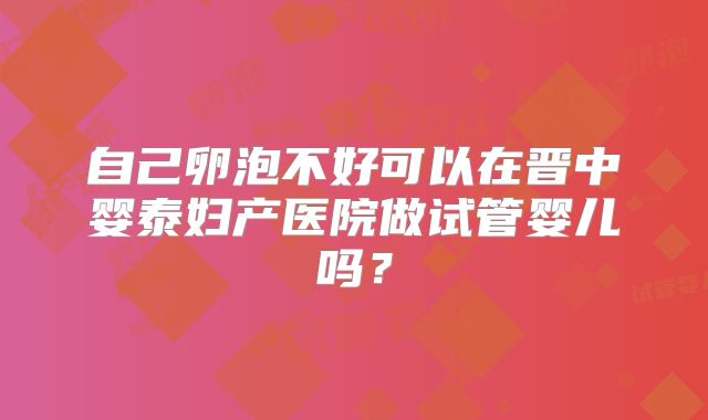 自己卵泡不好可以在晋中婴泰妇产医院做试管婴儿吗?