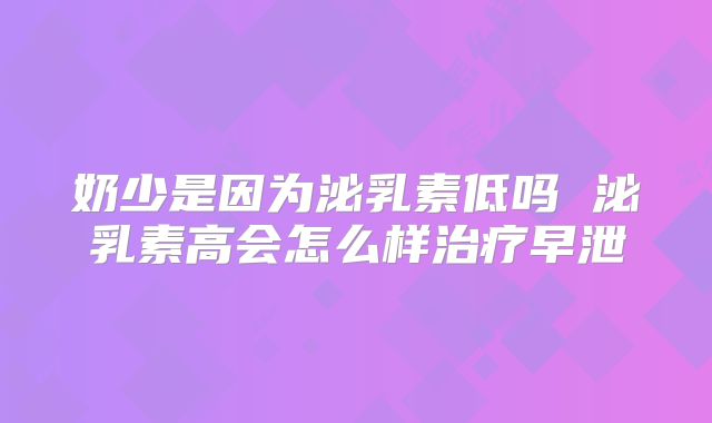 奶少是因为泌乳素低吗 泌乳素高会怎么样治疗早泄