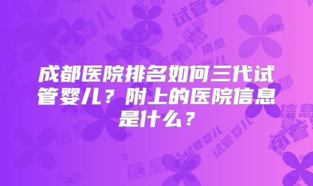 成都医院排名如何三代试管婴儿？附上的医院信息是什么？