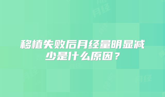 移植失败后月经量明显减少是什么原因？