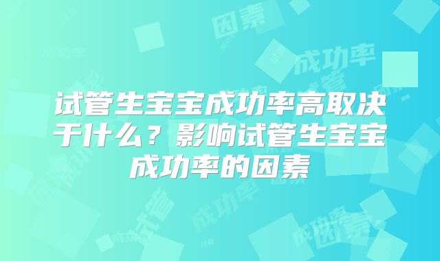 试管生宝宝成功率高取决于什么？影响试管生宝宝成功率的因素