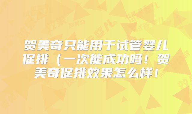 贺美奇只能用于试管婴儿促排(一次能成功吗!贺美奇促排效果怎么样!