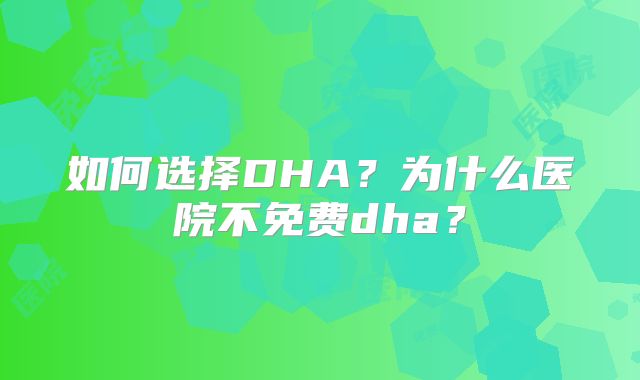 如何选择DHA？为什么医院不免费dha？