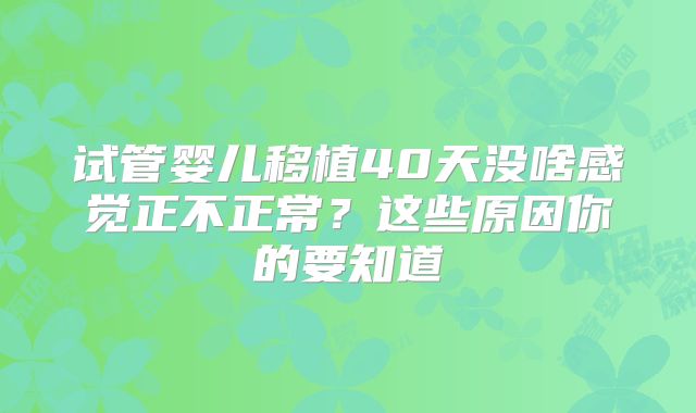 试管婴儿移植40天没啥感觉正不正常？这些原因你的要知道