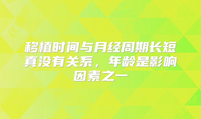 移植时间与月经周期长短真没有关系,年龄是影响因素之一