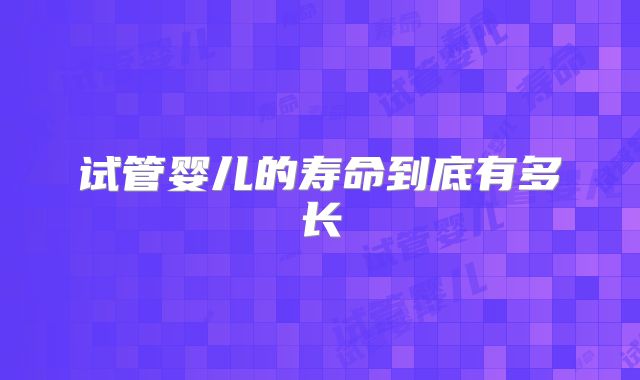 试管婴儿的寿命到底有多长