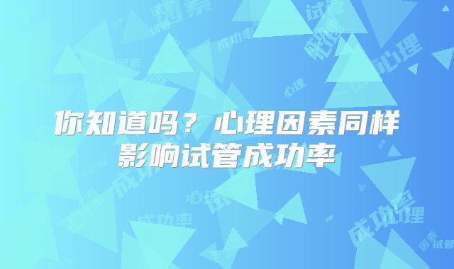 你知道吗？心理因素同样影响试管成功率