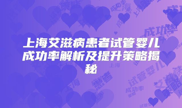上海艾滋病患者试管婴儿成功率解析及提升策略揭秘