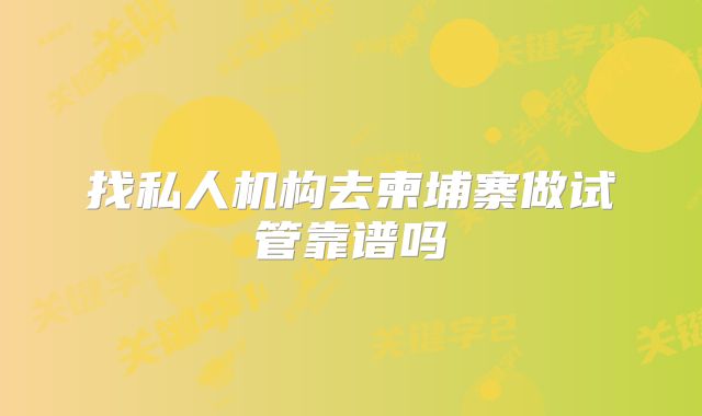 找私人机构去柬埔寨做试管靠谱吗