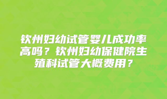 钦州妇幼试管婴儿成功率高吗？钦州妇幼保健院生殖科试管大概费用？