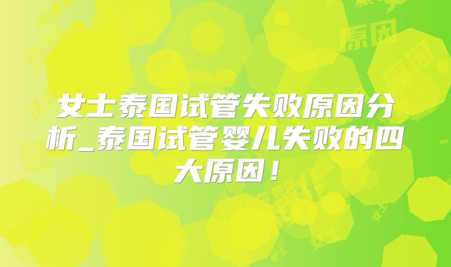 女士泰国试管失败原因分析_泰国试管婴儿失败的四大原因！