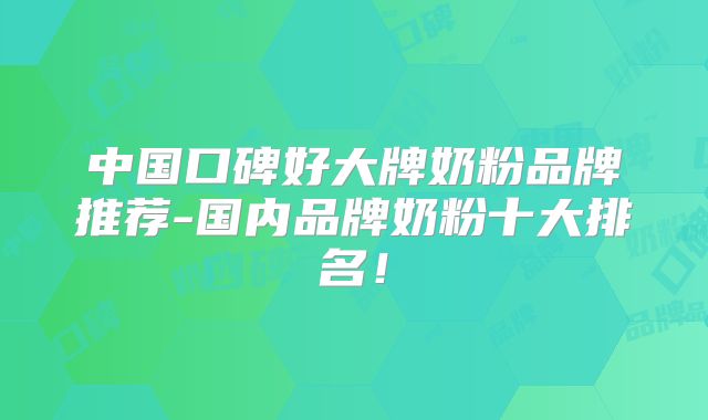 中国口碑好大牌奶粉品牌推荐-国内品牌奶粉十大排名！