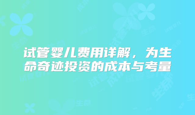 试管婴儿费用详解，为生命奇迹投资的成本与考量