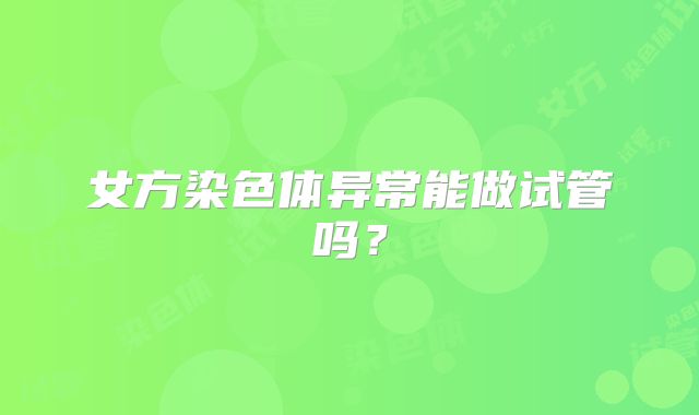女方染色体异常能做试管吗?