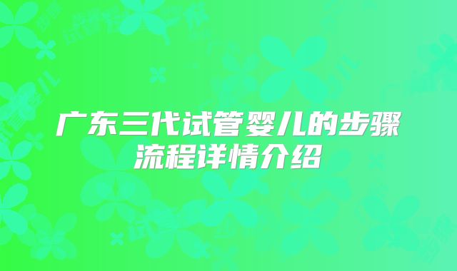 广东三代试管婴儿的步骤流程详情介绍