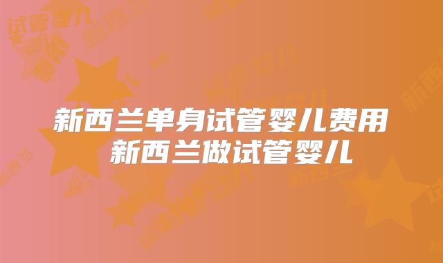 新西兰单身试管婴儿费用 新西兰做试管婴儿