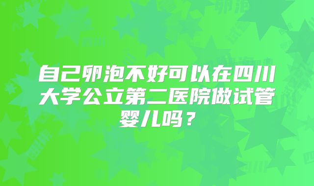 自己卵泡不好可以在四川大学公立第二医院做试管婴儿吗？