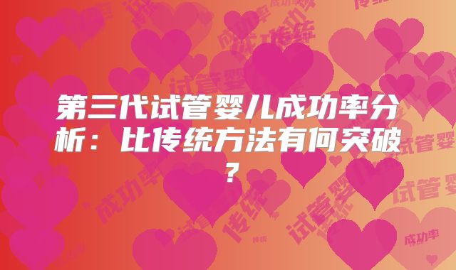 第三代试管婴儿成功率分析:比传统方法有何突破?