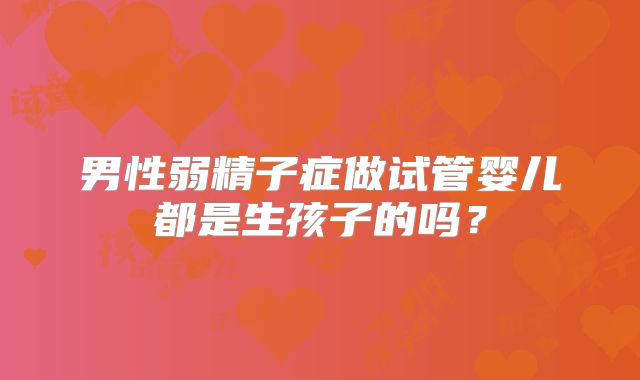 男性弱精子症做试管婴儿都是生孩子的吗？