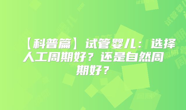 【科普篇】试管婴儿:选择人工周期好?还是自然周期好?