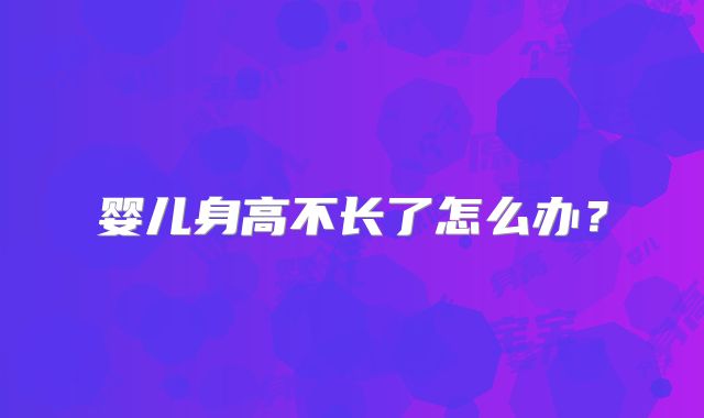 婴儿身高不长了怎么办?