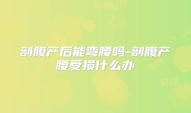 剖腹产后能弯腰吗-剖腹产腰受损什么办