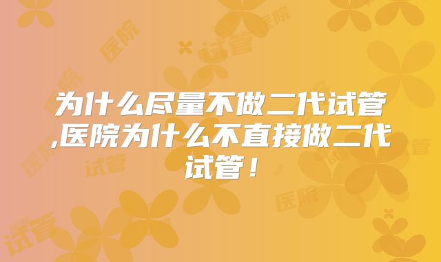 为什么尽量不做二代试管,医院为什么不直接做二代试管！
