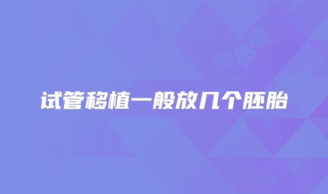 试管移植一般放几个胚胎