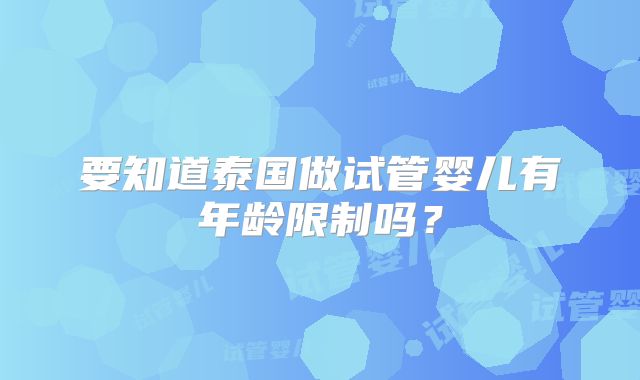 要知道泰国做试管婴儿有年龄限制吗？