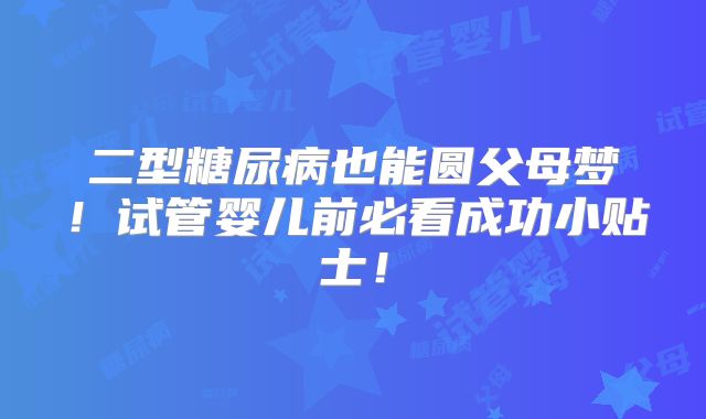 二型糖尿病也能圆父母梦！试管婴儿前必看成功小贴士！