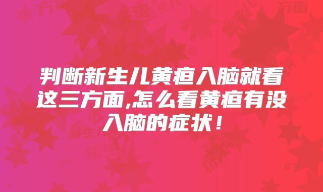 判断新生儿黄疸入脑就看这三方面,怎么看黄疸有没入脑的症状!
